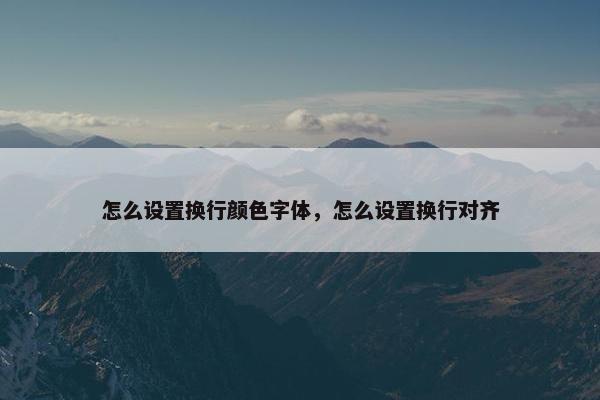 怎么设置换行颜色字体，怎么设置换行对齐
