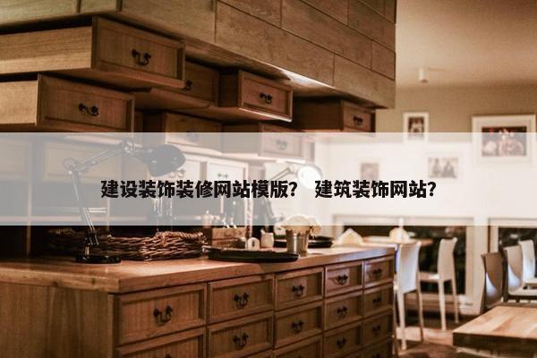 建设装饰装修网站模版？ 建筑装饰网站？