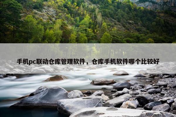 手机pc联动仓库管理软件，仓库手机软件哪个比较好