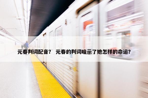 元春判词配音？ 元春的判词暗示了她怎样的命运？