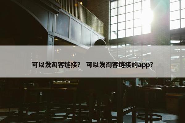 可以发淘客链接？ 可以发淘客链接的app？
