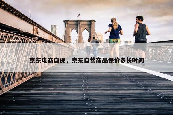 京东电商自保，京东自营商品保价多长时间