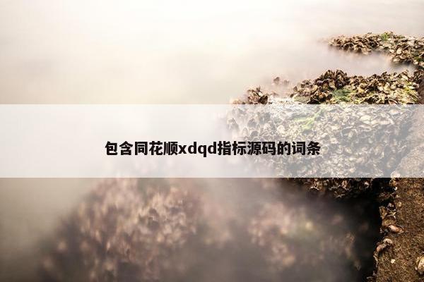 包含同花顺xdqd指标源码的词条