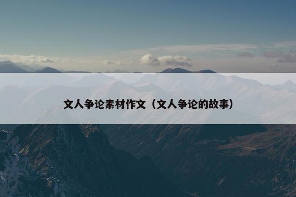 文人争论素材作文（文人争论的故事）