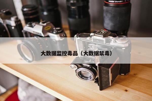 大数据监控毒品（大数据禁毒）
