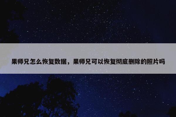 果师兄怎么恢复数据，果师兄可以恢复彻底删除的照片吗