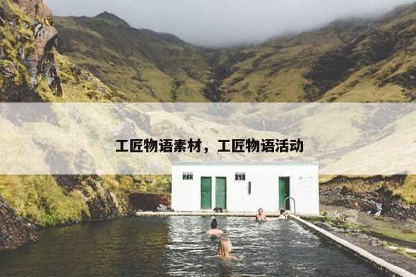 工匠物语素材，工匠物语活动