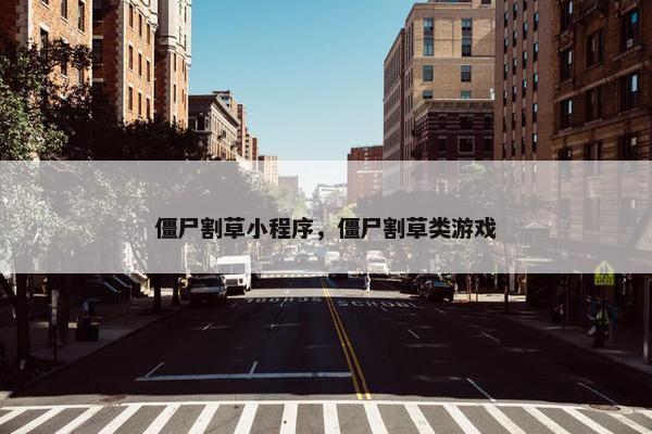 僵尸割草小程序，僵尸割草类游戏
