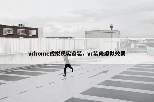 vrhome虚拟现实家装，vr装修虚拟效果