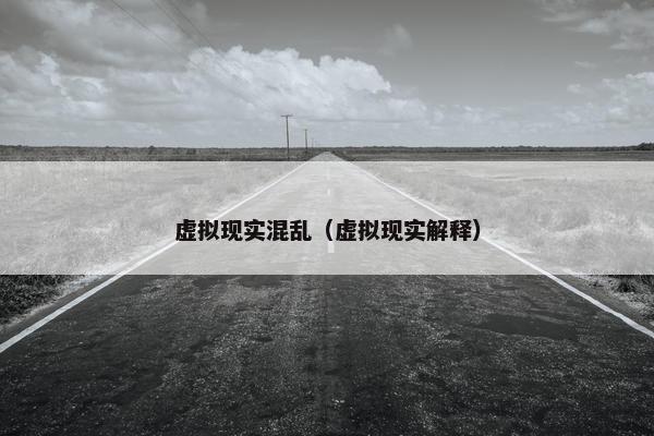 虚拟现实混乱（虚拟现实解释）