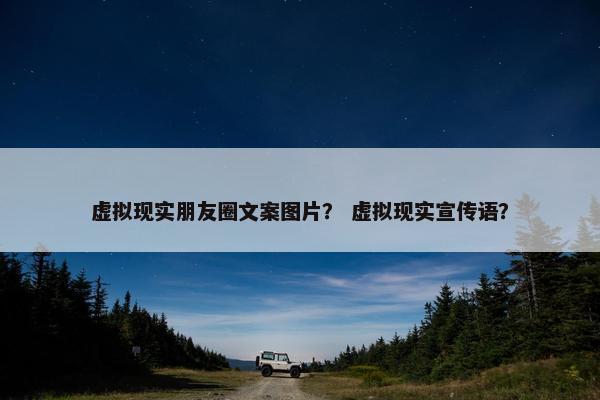 虚拟现实朋友圈文案图片？ 虚拟现实宣传语？