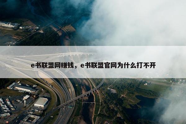 e书联盟网赚钱，e书联盟官网为什么打不开