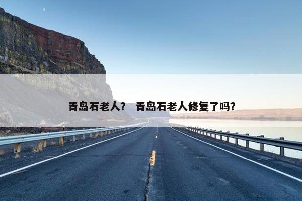 青岛石老人？ 青岛石老人修复了吗？