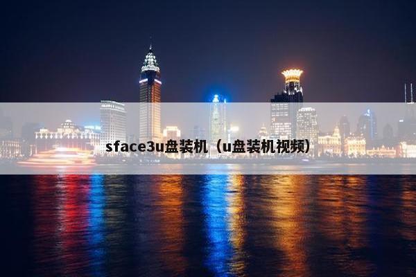 sface3u盘装机（u盘装机视频）