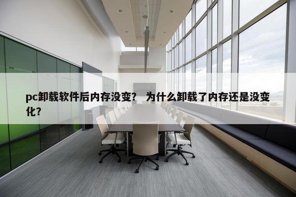 pc卸载软件后内存没变？ 为什么卸载了内存还是没变化？