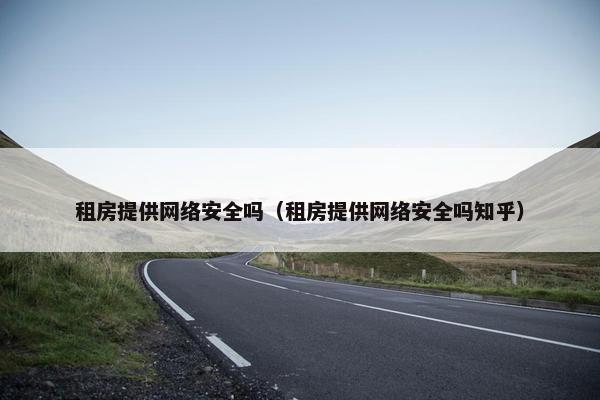 租房提供网络安全吗（租房提供网络安全吗知乎）
