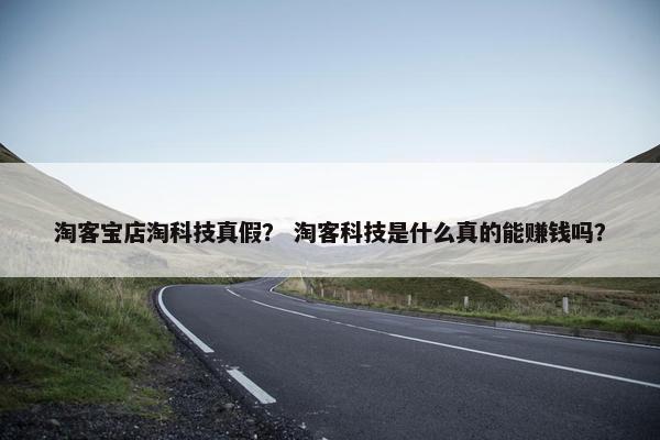 淘客宝店淘科技真假？ 淘客科技是什么真的能赚钱吗？