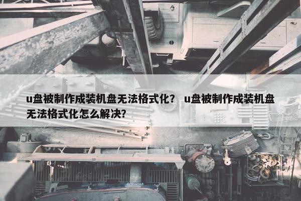 u盘被制作成装机盘无法格式化？ u盘被制作成装机盘无法格式化怎么解决？