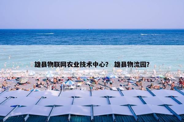 雄县物联网农业技术中心？ 雄县物流园？