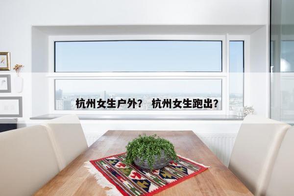 杭州女生户外？ 杭州女生跑出？