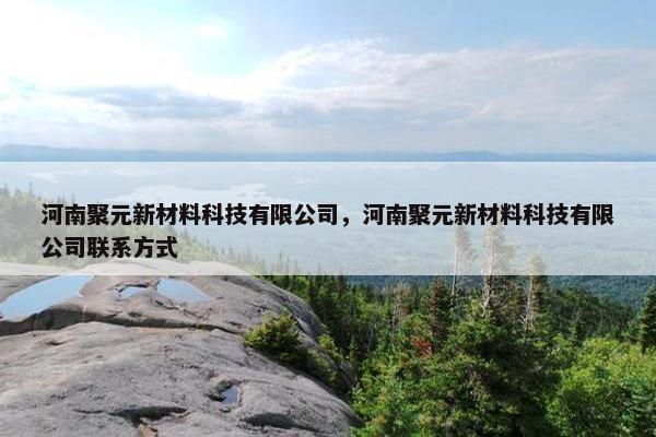 河南聚元新材料科技有限公司，河南聚元新材料科技有限公司联系方式