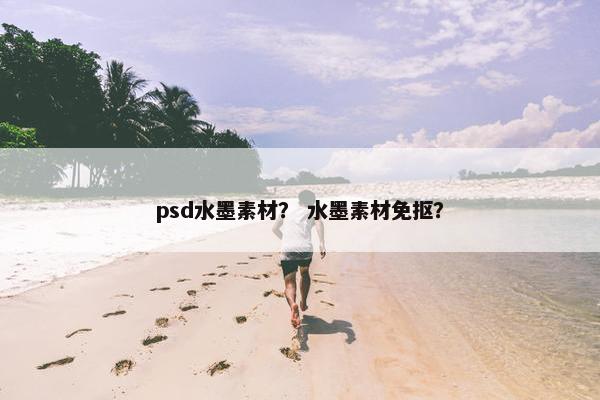 psd水墨素材？ 水墨素材免抠？