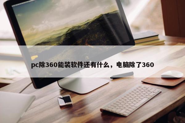 pc除360能装软件还有什么，电脑除了360