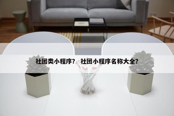 社团类小程序？ 社团小程序名称大全？