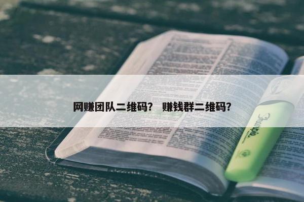 网赚团队二维码？ 赚钱群二维码？