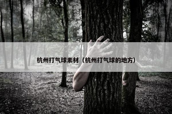 杭州打气球素材（杭州打气球的地方）