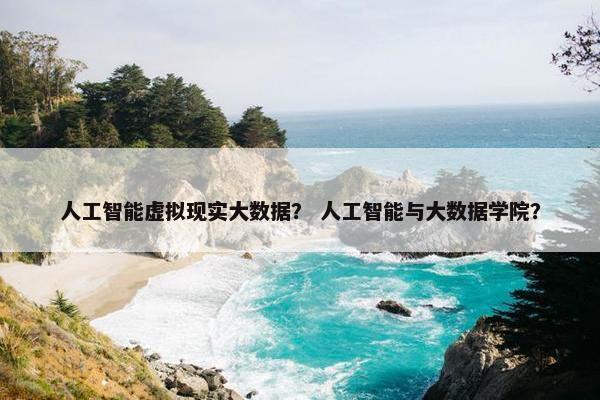 人工智能虚拟现实大数据？ 人工智能与大数据学院？