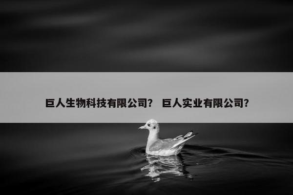 巨人生物科技有限公司？ 巨人实业有限公司？