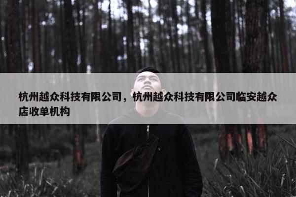 杭州越众科技有限公司，杭州越众科技有限公司临安越众店收单机构