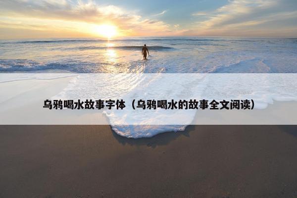 乌鸦喝水故事字体（乌鸦喝水的故事全文阅读）