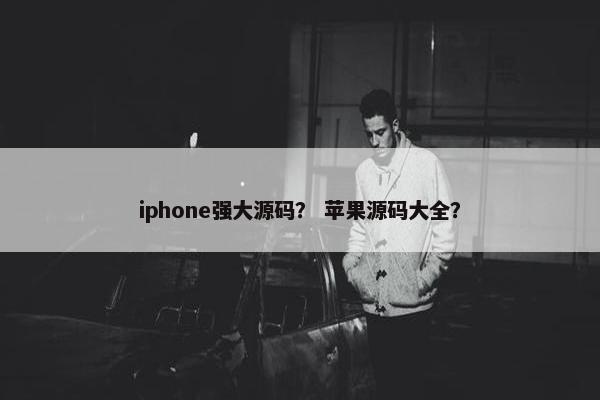 iphone强大源码？ 苹果源码大全？