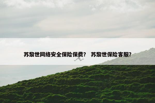 苏黎世网络安全保险保费？ 苏黎世保险客服？