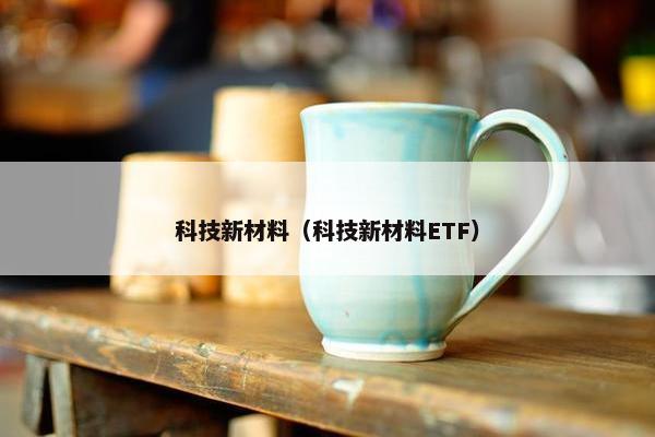 科技新材料（科技新材料ETF）