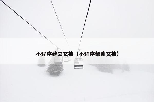 小程序建立文档（小程序帮助文档）