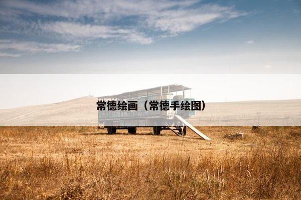 常德绘画（常德手绘图）