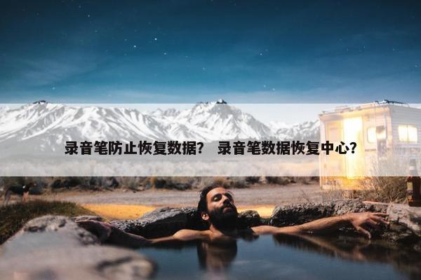 录音笔防止恢复数据？ 录音笔数据恢复中心？