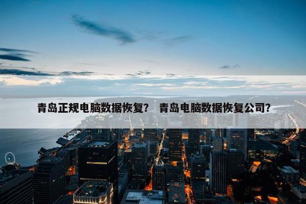 青岛正规电脑数据恢复？ 青岛电脑数据恢复公司？