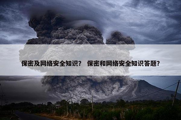 保密及网络安全知识？ 保密和网络安全知识答题？