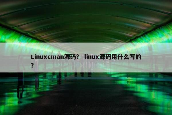 Linuxcman源码？ linux源码用什么写的？