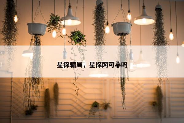 星探骗局，星探网可靠吗