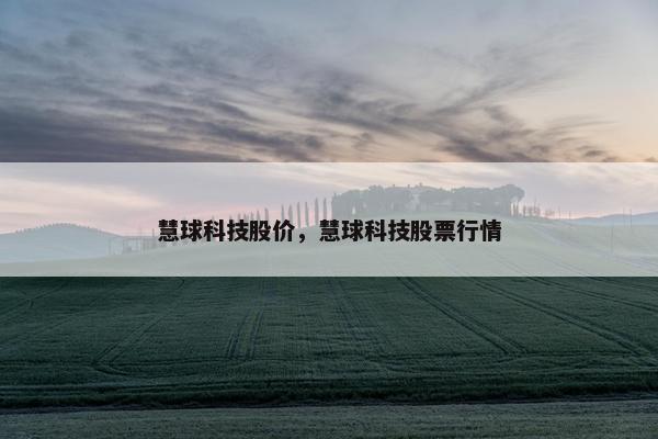 慧球科技股价，慧球科技股票行情