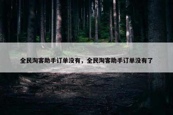 全民淘客助手订单没有，全民淘客助手订单没有了