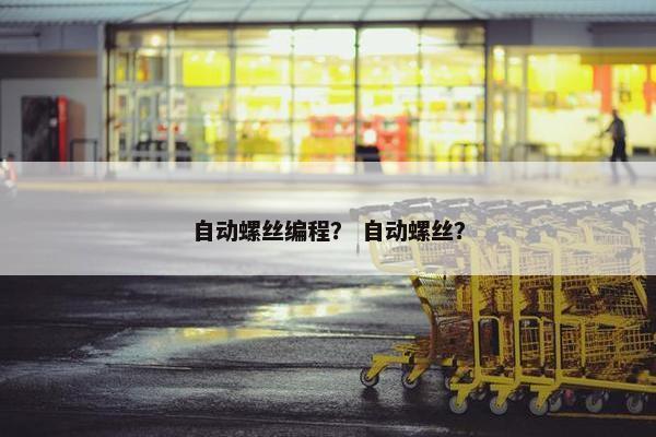 自动螺丝编程？ 自动螺丝？