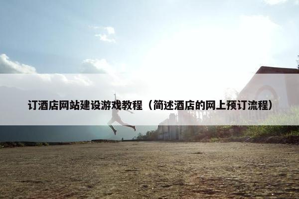 订酒店网站建设游戏教程（简述酒店的网上预订流程）