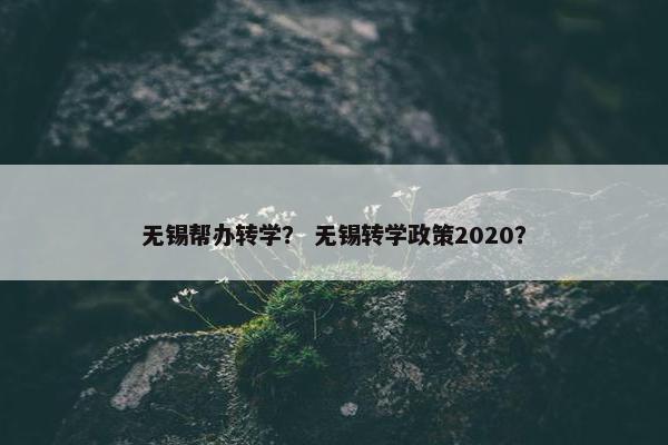无锡帮办转学？ 无锡转学政策2020？