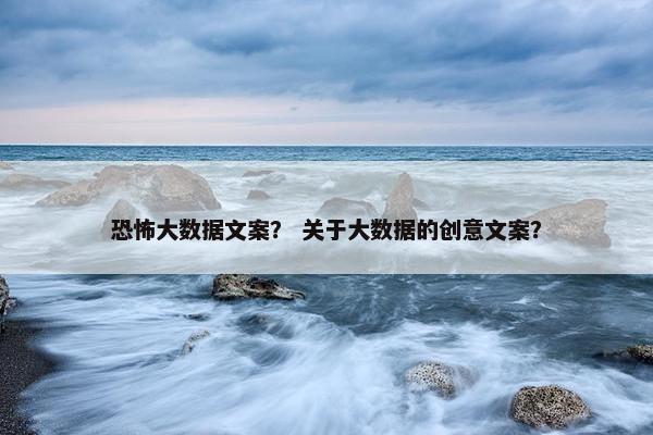 恐怖大数据文案？ 关于大数据的创意文案？